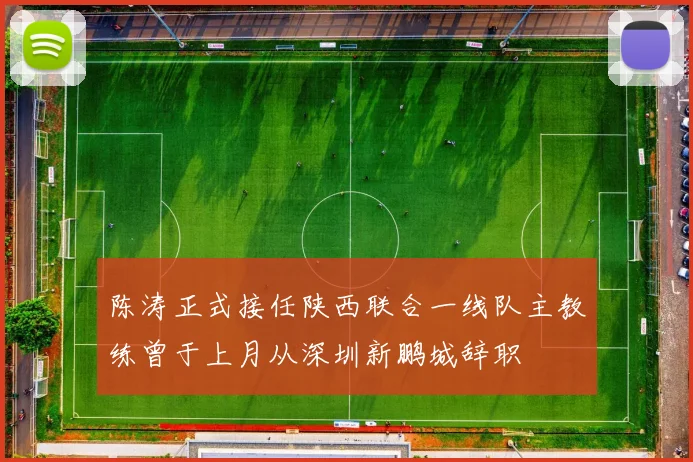 陈涛正式接任陕西联合一线队主教练曾于上月从深圳新鹏城辞职