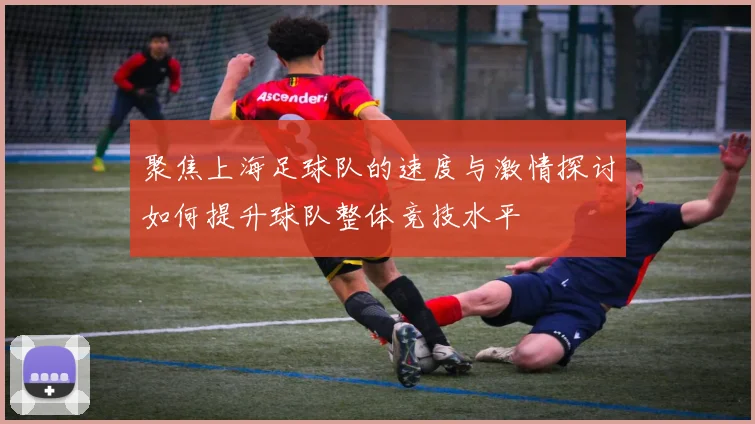聚焦上海足球队的速度与激情探讨如何提升球队整体竞技水平
