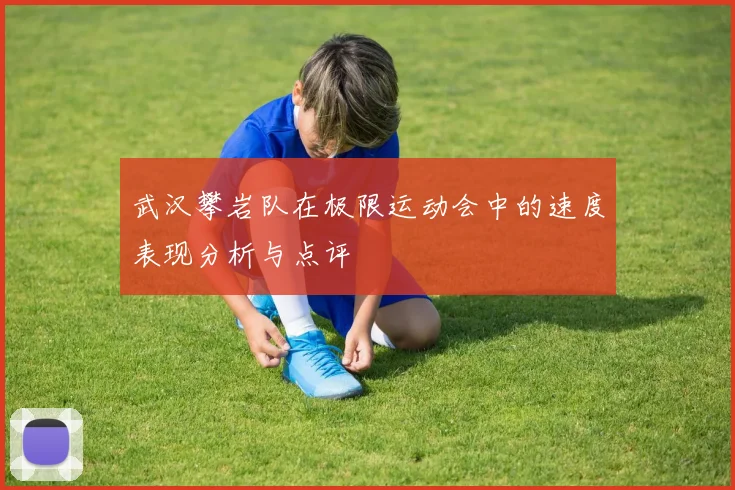 武汉攀岩队在极限运动会中的速度表现分析与点评