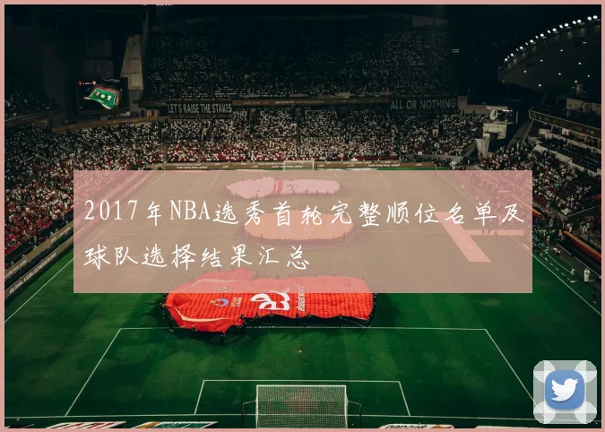2017年NBA选秀首轮完整顺位名单及球队选择结果汇总