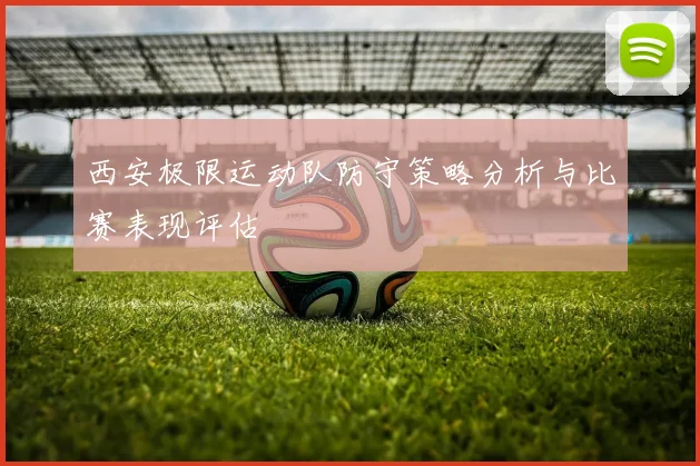 西安极限运动队防守策略分析与比赛表现评估